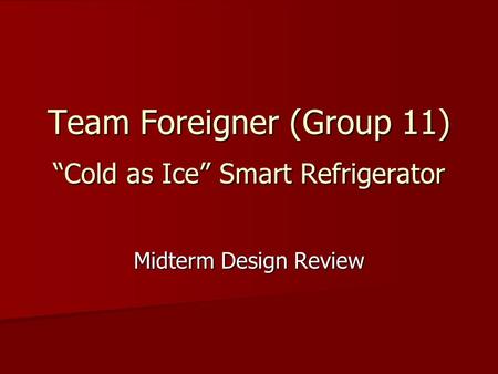 Team Foreigner (Group 11) “Cold as Ice” Smart Refrigerator Midterm Design Review.