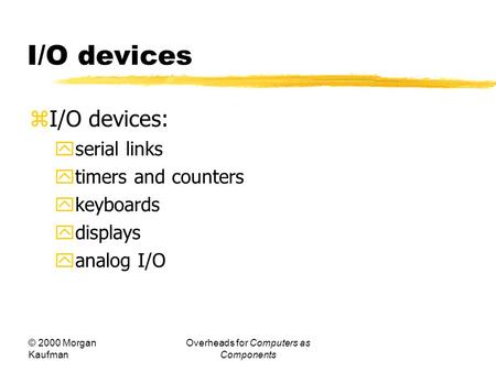 © 2000 Morgan Kaufman Overheads for Computers as Components I/O devices  I/O devices:  serial links  timers and counters  keyboards  displays  analog.