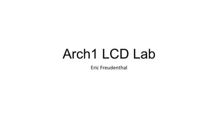 Arch1 LCD Lab Eric Freudenthal. Topics Score Demo LCD Panel Geometry Utilities to draw to the display Drawing characters Buttons Nuisance: multiple versions.