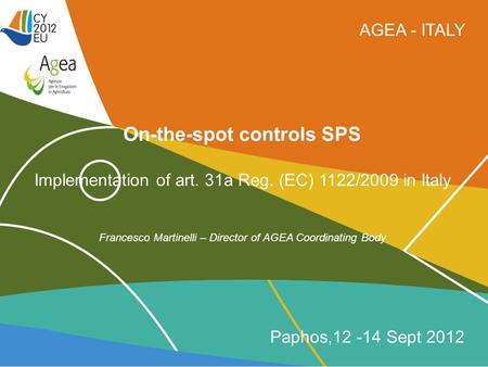 AGEA - ITALY On-the-spot controls SPS Implementation of art. 31a Reg. (EC) 1122/2009 in Italy Francesco Martinelli – Director of AGEA Coordinating Body.