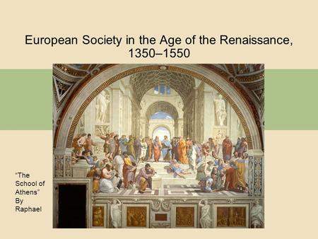 European Society in the Age of the Renaissance, 1350–1550 “The School of Athens” By Raphael.