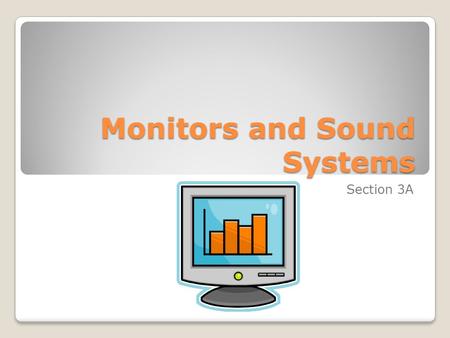 Monitors and Sound Systems Section 3A. Objectives List the two most commonly used types of computer monitors. Explain how a CRT monitor displays images.