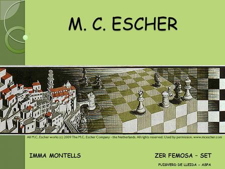 M. C. ESCHER M. C. ESCHER IMMA MONTELLS ZER FEMOSA – SET PUIGVERD DE LLEIDA - ASPA All M.C. Escher works (c) 2009 The M.C. Escher Company - the Netherlands.