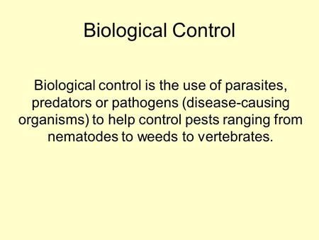 Biological Control Biological control is the use of parasites, predators or pathogens (disease-causing organisms) to help control pests ranging from nematodes.