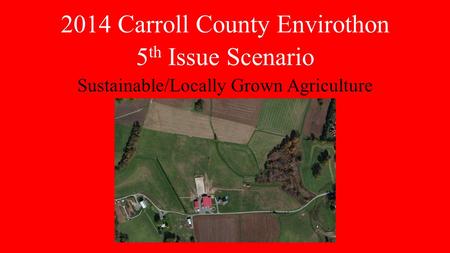 2014 Carroll County Envirothon 5 th Issue Scenario Sustainable/Locally Grown Agriculture.