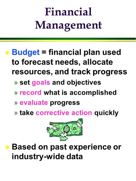 Financial Management l Budget = financial plan used to forecast needs, allocate resources, and track progress »set goals and objectives »record what is.