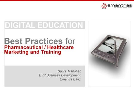 Pharmaceutical / Healthcare Supra Manohar, EVP Business Development, Emantras, Inc. Best Practices for Marketing and Training DIGITAL EDUCATION.