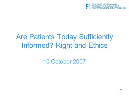 1/7 Are Patients Today Sufficiently Informed? Right and Ethics 10 October 2007.