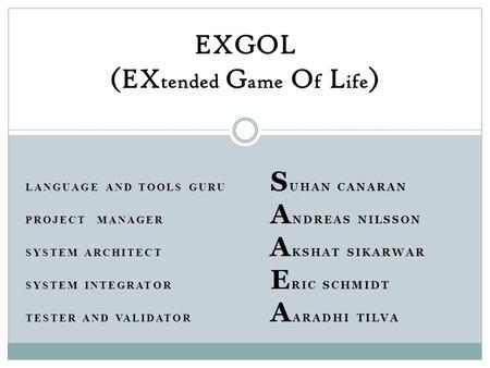 LANGUAGE AND TOOLS GURU S UHAN CANARAN PROJECT MANAGER A NDREAS NILSSON SYSTEM ARCHITECT A KSHAT SIKARWAR SYSTEM INTEGRATOR E RIC SCHMIDT TESTER AND VALIDATOR.