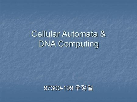 Cellular Automata & DNA Computing 97300-199 우정철. Definition Of Cellular Automata Von Von Neuman’s Neuman’s Definition Wolfram’s Wolfram’s Definition Lyman.