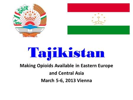 Tajikistan Making Opioids Available in Eastern Europe and Central Asia March 5-6, 2013 Vienna.