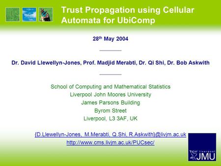 Trust Propagation using Cellular Automata for UbiComp 28 th May 2004 —————— Dr. David Llewellyn-Jones, Prof. Madjid Merabti, Dr. Qi Shi, Dr. Bob Askwith.