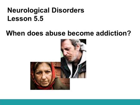 Neurological Disorders Lesson 5.5 When does abuse become addiction?