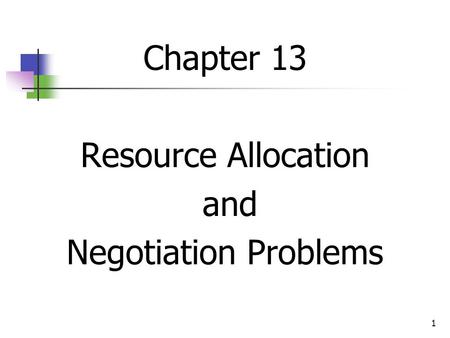 1 Chapter 13 Resource Allocation and Negotiation Problems.