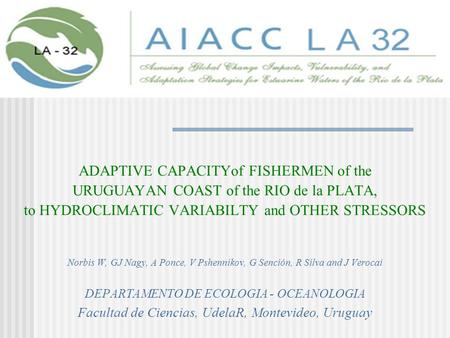 ADAPTIVE CAPACITYof FISHERMEN of the URUGUAYAN COAST of the RIO de la PLATA, to HYDROCLIMATIC VARIABILTY and OTHER STRESSORS Norbis W, GJ Nagy, A Ponce,