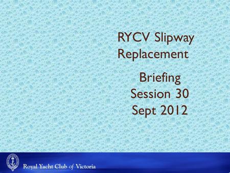 RYCV Slipway Replacement Briefing Session 30 Sept 2012.