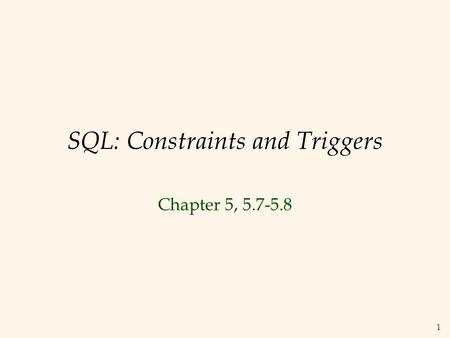 1 SQL: Constraints and Triggers Chapter 5, 5.7-5.8.