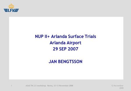 ASAS TN 2.5 workshop Roma, 12-13 November 2008 12 November 2008 1 NUP II+ Arlanda Surface Trials Arlanda Airport 29 SEP 2007 JAN BENGTSSON.