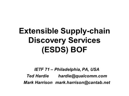 Extensible Supply-chain Discovery Services (ESDS) BOF IETF 71 – Philadelphia, PA, USA Ted Mark