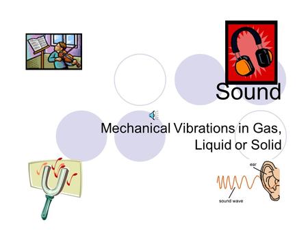 Sound Mechanical Vibrations in Gas, Liquid or Solid.