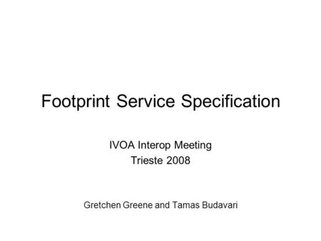 Footprint Service Specification IVOA Interop Meeting Trieste 2008 Gretchen Greene and Tamas Budavari.