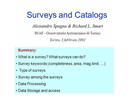 Surveys and Catalogs Summary: What is a survey? What surveys can do? Survey keywords (completeness, area, mag.limit, …) Type of surveys Survey among the.