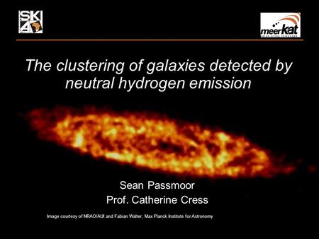 The clustering of galaxies detected by neutral hydrogen emission Sean Passmoor Prof. Catherine Cress Image courtesy of NRAO/AUI and Fabian Walter, Max.