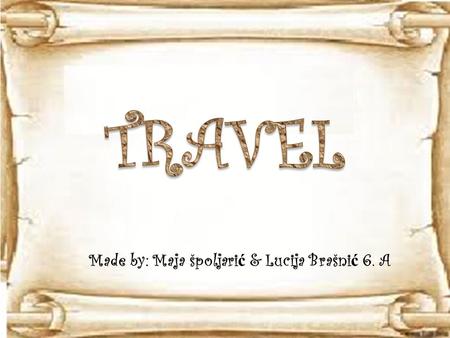 Made by: Maja špoljari ć & Lucija Brašni ć 6. A.  today people travel a lot  you can travel from side to the other in one day  travel wasn´t easy in.