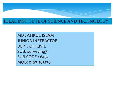 MD : ATIKUL ISLAM JUNIOR INSTRACTOR DEPT. OF. CIVIL SUB: surveying3 SUB CODE : 6452 MOB: 01671163176.