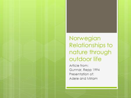 Norwegian Relationships to nature through outdoor life Article from: Gunnar, Repp 1994 Presentation of: Adele and Miriam.