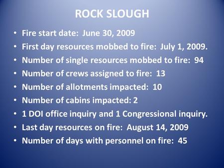 ROCK SLOUGH Fire start date: June 30, 2009 First day resources mobbed to fire: July 1, 2009. Number of single resources mobbed to fire: 94 Number of crews.