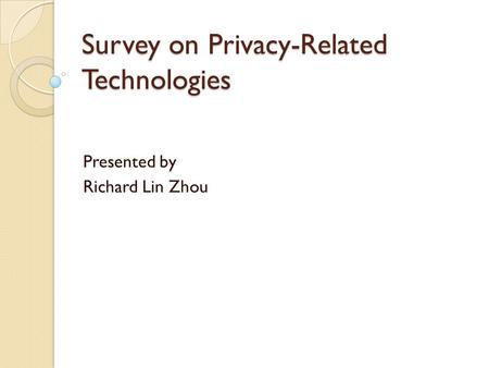 Survey on Privacy-Related Technologies Presented by Richard Lin Zhou.