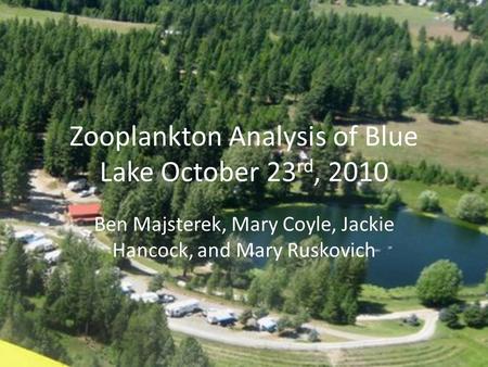 Zooplankton Analysis of Blue Lake October 23 rd, 2010 Ben Majsterek, Mary Coyle, Jackie Hancock, and Mary Ruskovich.