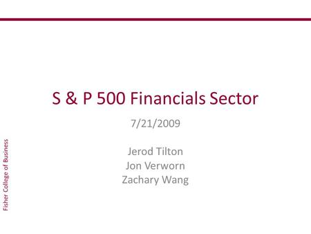 S & P 500 Financials Sector 7/21/2009 Jerod Tilton Jon Verworn Zachary Wang.