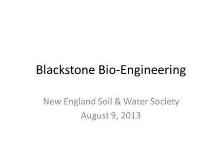 Blackstone Bio-Engineering New England Soil & Water Society August 9, 2013.