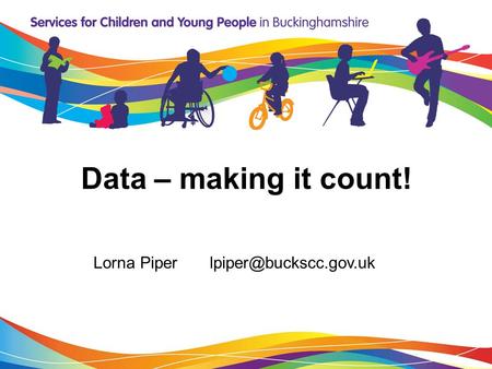 Data – making it count! Lorna Piper