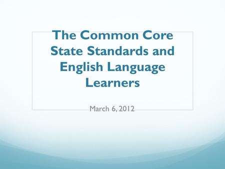 The Common Core State Standards and English Language Learners March 6, 2012.