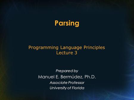 Parsing Prepared by Manuel E. Bermúdez, Ph.D. Associate Professor University of Florida Programming Language Principles Lecture 3.