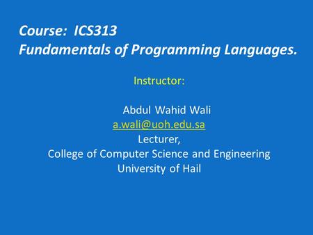 Course: ICS313 Fundamentals of Programming Languages. Instructor: Abdul Wahid Wali Lecturer, College of Computer Science and Engineering.