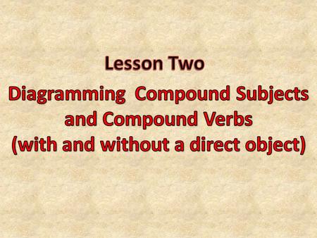 Now that you know how to locate and diagram the subject, verb, and direct object in a sentence, you are ready to move on to compound subjects and compound.