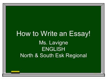 How to Write an Essay! Ms. Lavigne ENGLISH North & South Esk Regional.