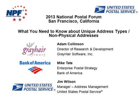 Mike Tate Enterprise Postal Strategy Bank of America 2013 National Postal Forum San Francisco, California What You Need to Know about Unique Address Types.