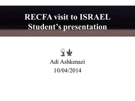 RECFA visit to ISRAEL Student’s presentation Adi Ashkenazi 10/04/2014.