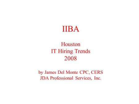 IIBA Houston IT Hiring Trends 2008 by James Del Monte CPC, CERS JDA Professional Services, Inc.