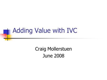 Adding Value with IVC Craig Mollerstuen June 2008.