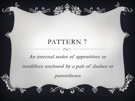 Pattern 7 An internal series of appositives or modifiers enclosed by a pair of dashes or parentheses.