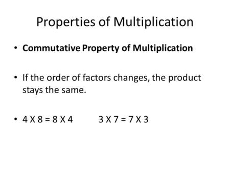 Properties of Multiplication Commutative Property of Multiplication If the order of factors changes, the product stays the same. 4 X 8 = 8 X 4 3 X 7 =