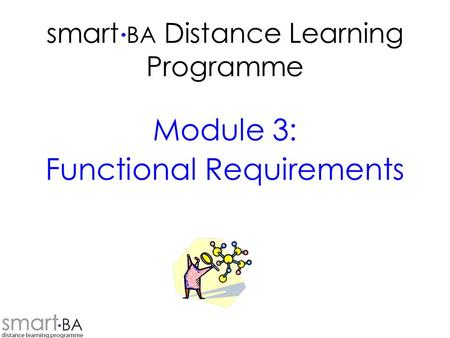 Smart BA Distance Learning Programme Module 3: Functional Requirements.