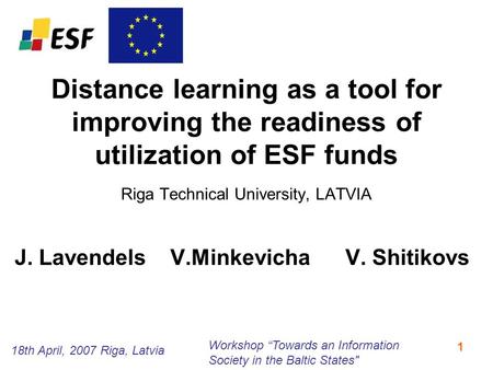 18th April, 2007 Riga, Latvia Workshop “Towards an Information Society in the Baltic States 1 Distance learning as a tool for improving the readiness.