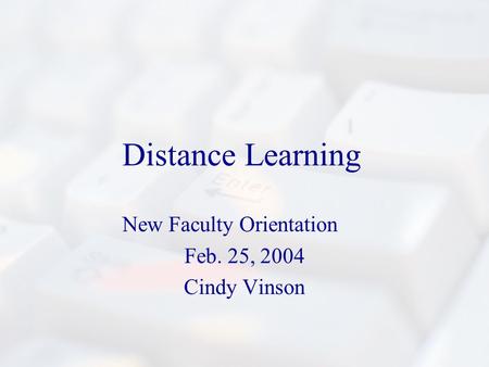 Distance Learning New Faculty Orientation Feb. 25, 2004 Cindy Vinson.